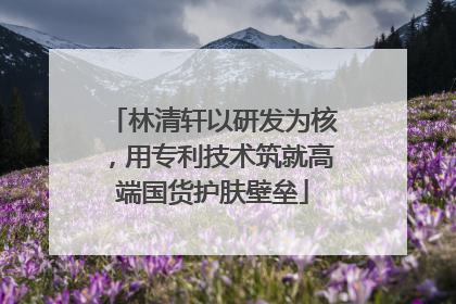 林清轩以研发为核，用专利技术筑就高端国货护肤壁垒