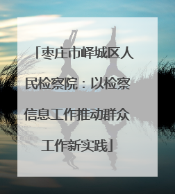 枣庄市峄城区人民检察院：以检察信息工作推动群众工作新实践