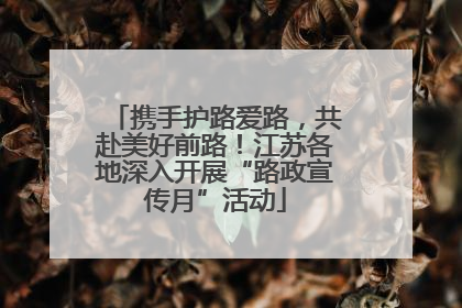 携手护路爱路，共赴美好前路！江苏各地深入开展“路政宣传月”活动