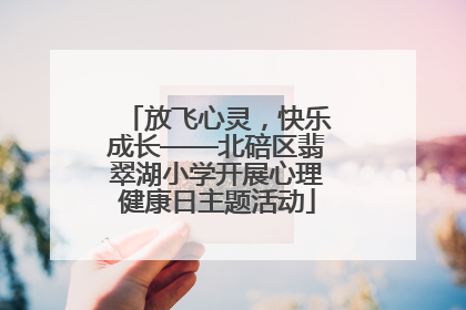 放飞心灵，快乐成长——北碚区翡翠湖小学开展心理健康日主题活动
