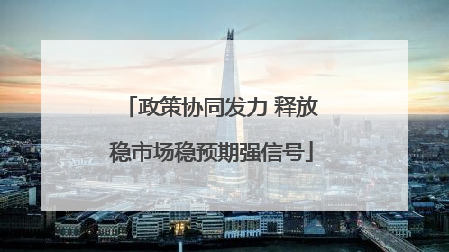 政策协同发力 释放稳市场稳预期强信号