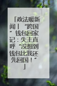 政法暖新闻丨“跨国”钱包回家记：失主直呼“没想到钱包比我还先回国！”