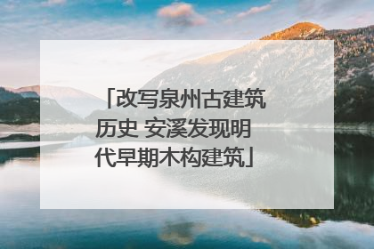 改写泉州古建筑历史 安溪发现明代早期木构建筑