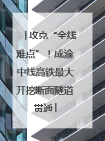 攻克“全线难点”！成渝中线高铁最大开挖断面隧道贯通