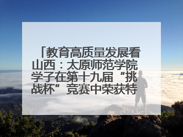 教育高质量发展看山西：太原师范学院学子在第十九届“挑战杯”竞赛中荣获特等奖两项