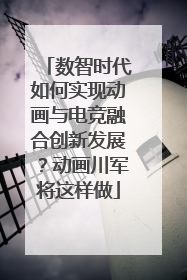 数智时代如何实现动画与电竞融合创新发展？动画川军将这样做