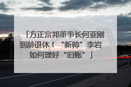 方正富邦董事长何亚刚到龄退休！“新帅”李岩如何理好“旧账”