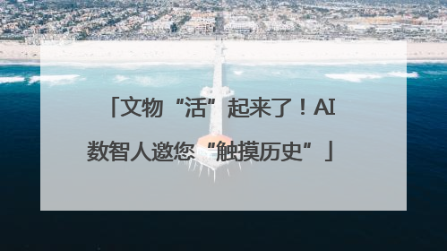 文物“活”起来了！AI数智人邀您“触摸历史”