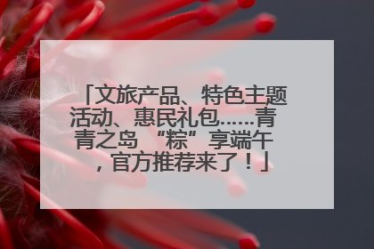 文旅产品、特色主题活动、惠民礼包……青青之岛 “粽”享端午，官方推荐来了！