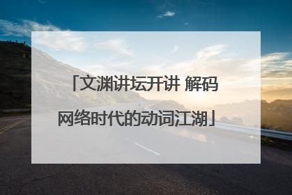 文渊讲坛开讲 解码网络时代的动词江湖