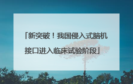 新突破！我国侵入式脑机接口进入临床试验阶段