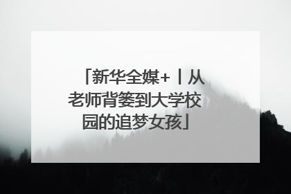 新华全媒+丨从老师背篓到大学校园的追梦女孩