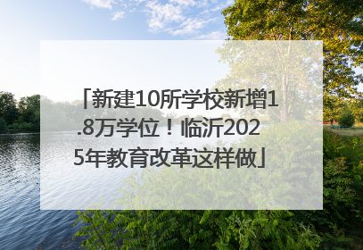 新建10所学校新增1.8万学位！临沂2025年教育改革这样做
