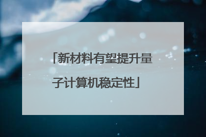 新材料有望提升量子计算机稳定性