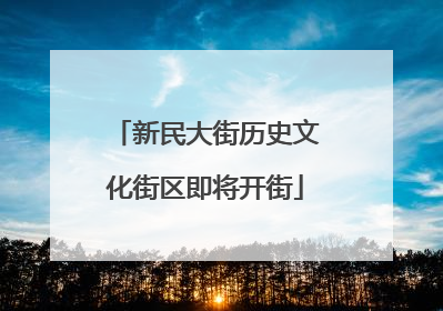 新民大街历史文化街区即将开街