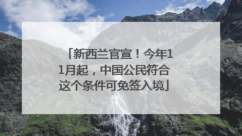 新西兰官宣！今年11月起，中国公民符合这个条件可免签入境