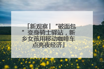 新观察│“破面包”变身骑士驿站，新乡女孩用移动咖啡车点亮夜经济