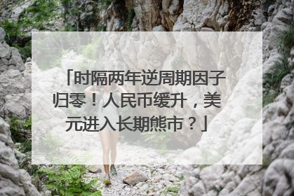 时隔两年逆周期因子归零！人民币缓升，美元进入长期熊市？
