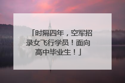 时隔四年，空军招录女飞行学员！面向高中毕业生！