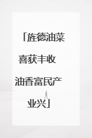 旌德油菜喜获丰收 油香富民产业兴