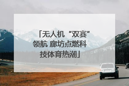 无人机“双赛”领航 廊坊点燃科技体育热潮