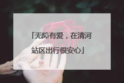 无障有爱，在清河站区出行很安心
