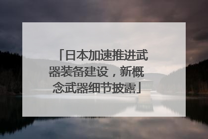 日本加速推进武器装备建设，新概念武器细节披露