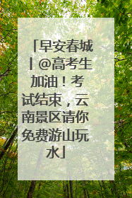 早安春城丨@高考生 加油！考试结束，云南景区请你免费游山玩水