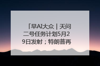 早AI大众｜天问二号任务计划5月29日发射；特朗普再威胁削减哈佛拨款