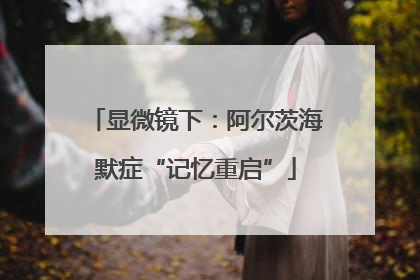 显微镜下：阿尔茨海默症“记忆重启”