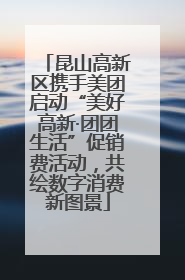 昆山高新区携手美团启动“美好高新·团团生活”促销费活动，共绘数字消费新图景