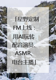 星野定制FM上线：用AI玩转配音演员、ASMR、电台主播