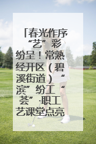 春光作序 “艺”彩纷呈！常熟经开区（碧溪街道）“滨”纷工“荟”·职工艺课堂点亮春日时光