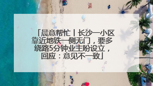 晨意帮忙丨长沙一小区靠近地铁一侧无门，要多绕路5分钟业主盼设立，回应：意见不一致
