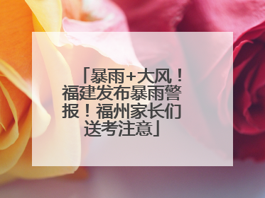 暴雨+大风！福建发布暴雨警报！福州家长们送考注意
