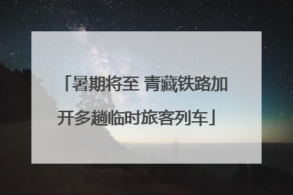 暑期将至 青藏铁路加开多趟临时旅客列车