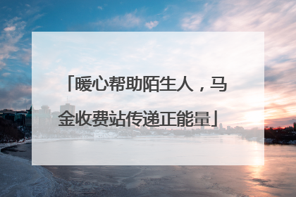 暖心帮助陌生人，马金收费站传递正能量