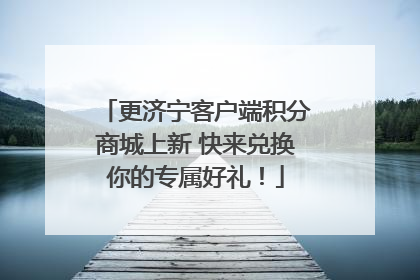 更济宁客户端积分商城上新 快来兑换你的专属好礼！