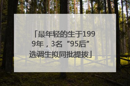 最年轻的生于1999年，3名“95后”选调生拟同批提拔