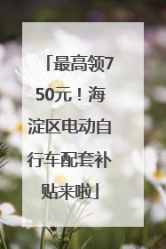 最高领750元！海淀区电动自行车配套补贴来啦