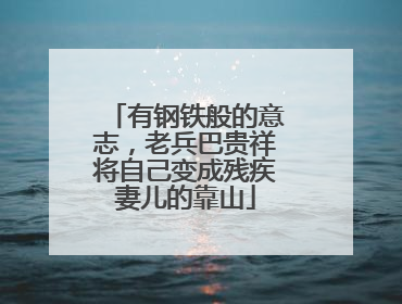 有钢铁般的意志，老兵巴贵祥将自己变成残疾妻儿的靠山
