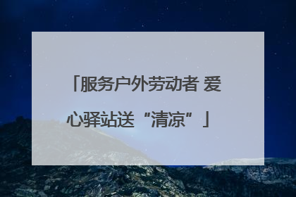服务户外劳动者 爱心驿站送“清凉”