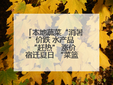 本地蔬菜“消暑”价跌 水产品 “赶热” 涨价 宿迁夏日 “菜篮子”有“温差”