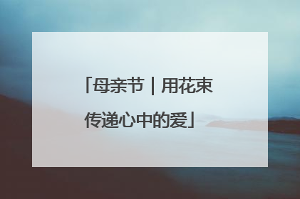 母亲节｜用花束传递心中的爱