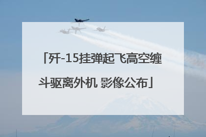歼-15挂弹起飞高空缠斗驱离外机 影像公布