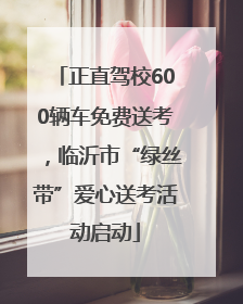 正直驾校600辆车免费送考，临沂市“绿丝带”爱心送考活动启动