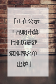 正在公示！昆明市第七批历史建筑推荐名单出炉