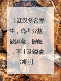 武汉多名考生，高考分数被屏蔽，提醒：不主动说请别问