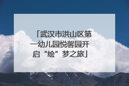 武汉市洪山区第一幼儿园悦馨园开启“绘”梦之旅