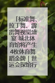 标准舞、拉丁舞、霹雳舞视觉盛宴 城北体育馆将产生4枚体育舞蹈金牌｜世运会探馆行